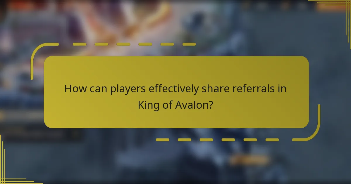 How can players effectively share referrals in King of Avalon?