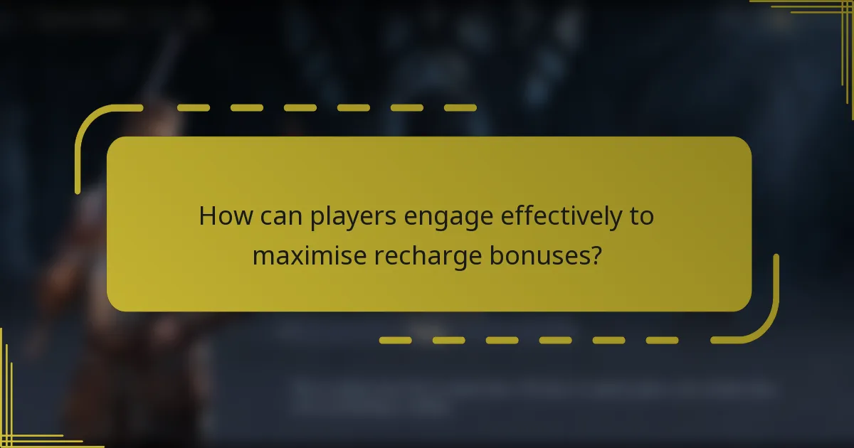How can players engage effectively to maximise recharge bonuses?