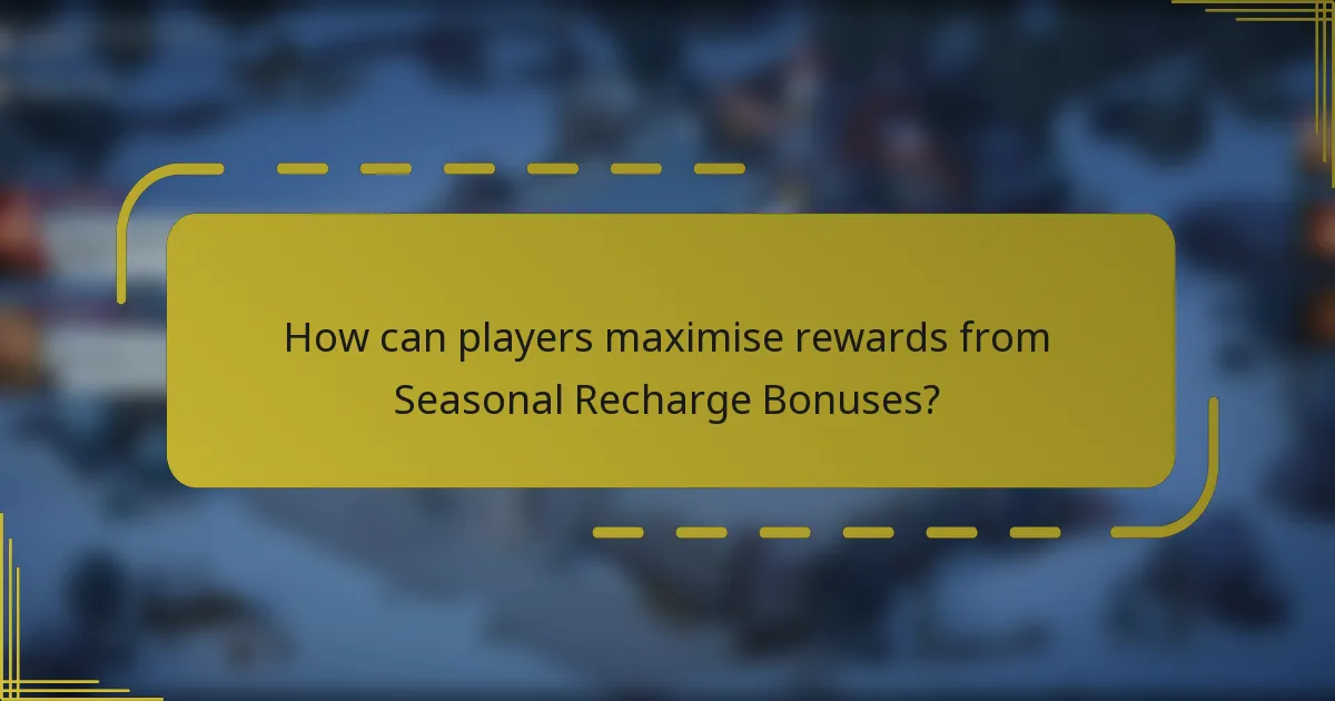 How can players maximise rewards from Seasonal Recharge Bonuses?