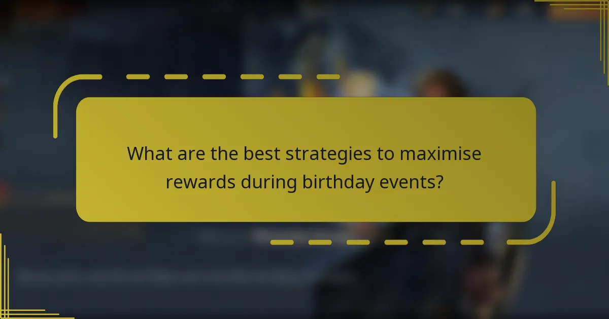 What are the best strategies to maximise rewards during birthday events?