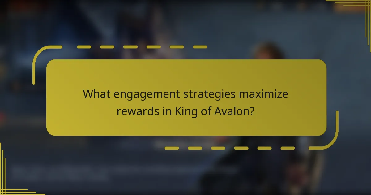 What engagement strategies maximize rewards in King of Avalon?