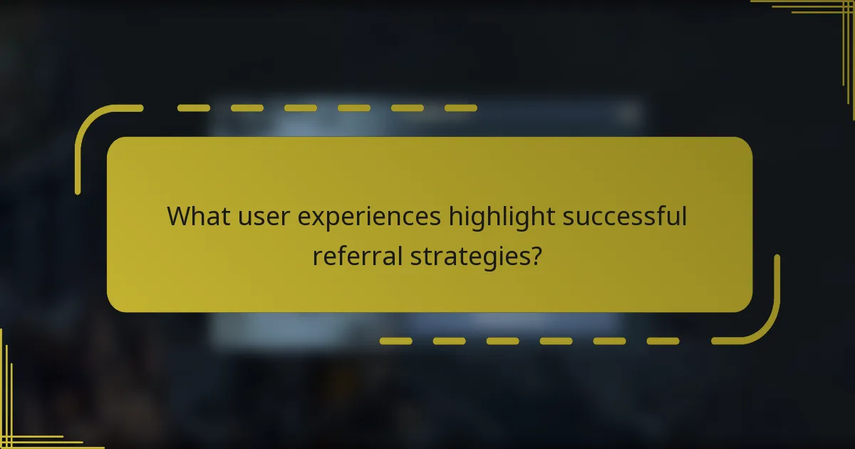 What user experiences highlight successful referral strategies?